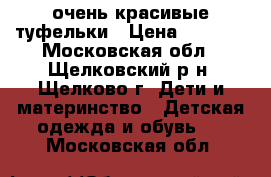 очень красивые туфельки › Цена ­ 1 000 - Московская обл., Щелковский р-н, Щелково г. Дети и материнство » Детская одежда и обувь   . Московская обл.